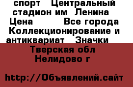 19.1) спорт : Центральный стадион им. Ленина › Цена ­ 899 - Все города Коллекционирование и антиквариат » Значки   . Тверская обл.,Нелидово г.